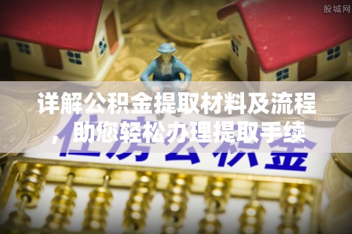 玛多详解公积金提取材料及流程，助您轻松办理提取手续