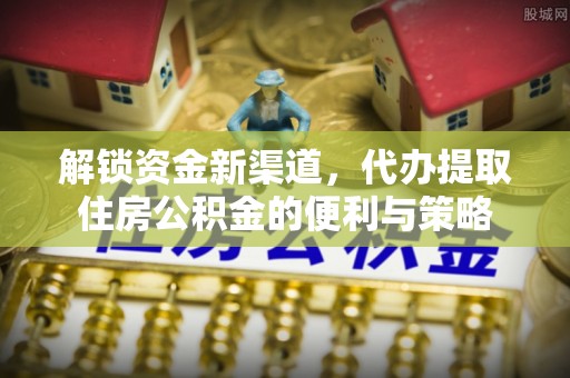 玛多解锁资金新渠道，代办提取住房公积金的便利与策略