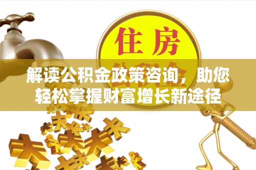 玛多解读公积金政策咨询，助您轻松掌握财富增长新途径