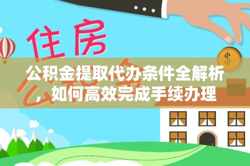 玛多公积金提取代办条件全解析，如何高效完成手续办理