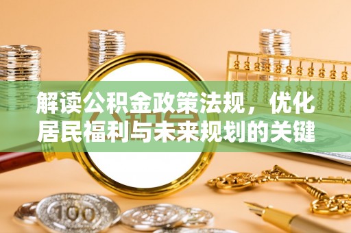 玛多解读公积金政策法规，优化居民福利与未来规划的关键