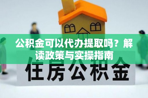 玛多公积金可以代办提取吗？解读政策与实操指南