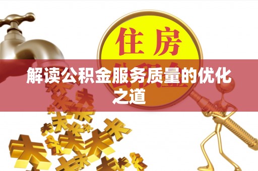 玛多解读公积金服务质量的优化之道