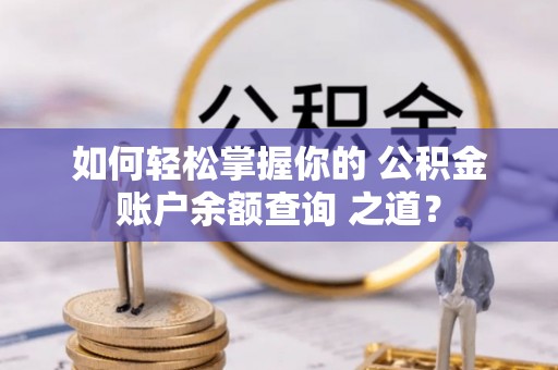 玛多如何轻松掌握你的 公积金账户余额查询 之道？