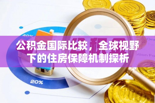 玛多公积金国际比较，全球视野下的住房保障机制探析
