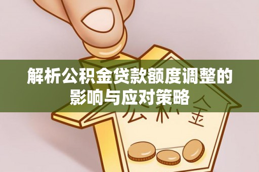 玛多解析公积金贷款额度调整的影响与应对策略