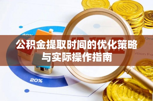 玛多公积金提取时间的优化策略与实际操作指南