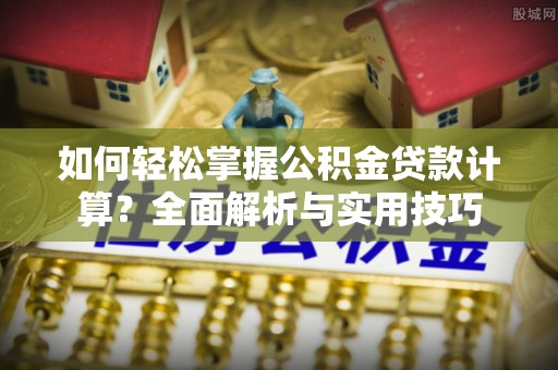 玛多如何轻松掌握公积金贷款计算？全面解析与实用技巧