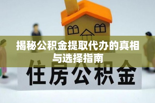 玛多揭秘公积金提取代办的真相与选择指南