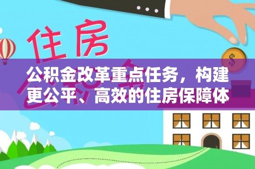 玛多公积金改革重点任务，构建更公平、高效的住房保障体系