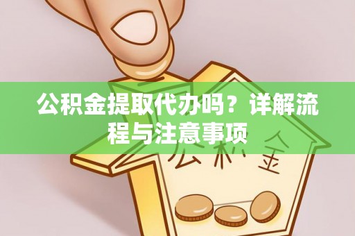 玛多公积金提取代办吗？详解流程与注意事项