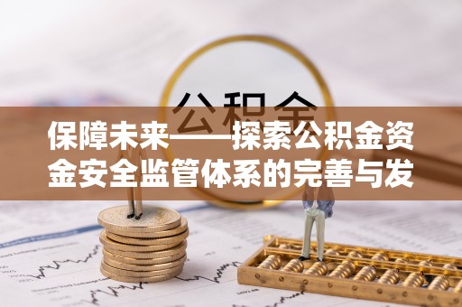 玛多保障未来——探索公积金资金安全监管体系的完善与发展