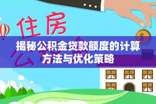 玛多揭秘公积金贷款额度的计算方法与优化策略
