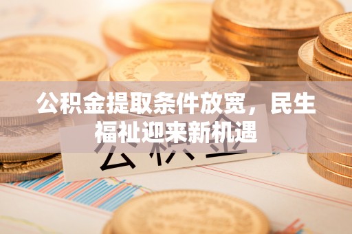 玛多公积金提取条件放宽，民生福祉迎来新机遇