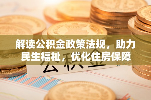 玛多解读公积金政策法规，助力民生福祉，优化住房保障