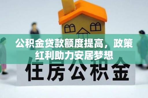 玛多公积金贷款额度提高，政策红利助力安居梦想