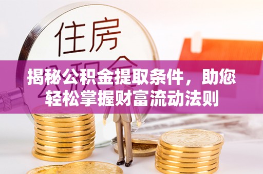 玛多揭秘公积金提取条件，助您轻松掌握财富流动法则