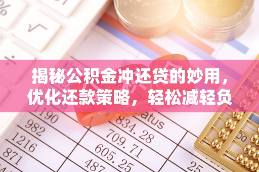 玛多揭秘公积金冲还贷的妙用，优化还款策略，轻松减轻负担