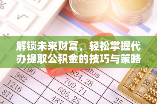 玛多解锁未来财富，轻松掌握代办提取公积金的技巧与策略