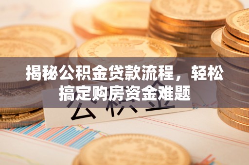 玛多揭秘公积金贷款流程，轻松搞定购房资金难题