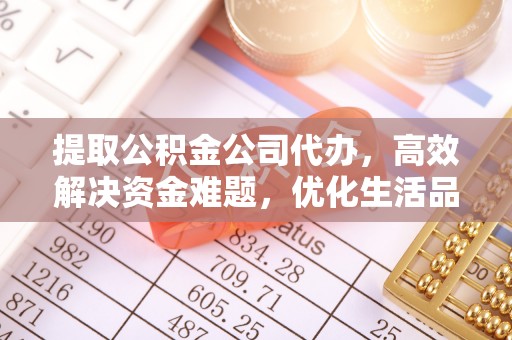 玛多提取公积金公司代办，高效解决资金难题，优化生活品质