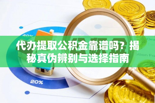 玛多代办提取公积金靠谱吗？揭秘真伪辨别与选择指南