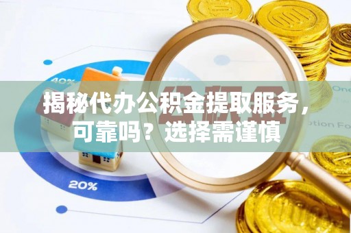 玛多揭秘代办公积金提取服务，可靠吗？选择需谨慎