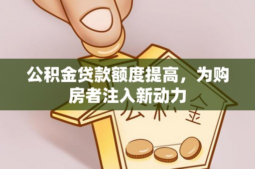 玛多公积金贷款额度提高，为购房者注入新动力