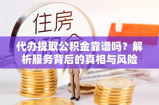 玛多代办提取公积金靠谱吗？解析服务背后的真相与风险