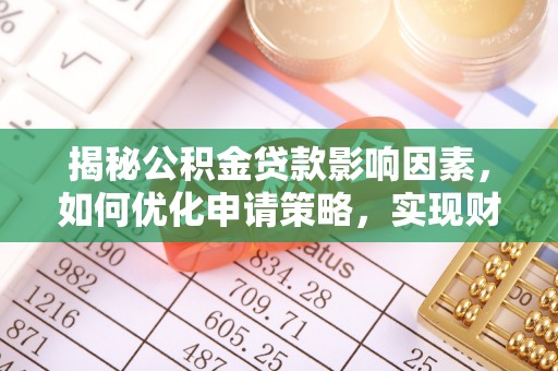 玛多揭秘公积金贷款影响因素，如何优化申请策略，实现财务自由？