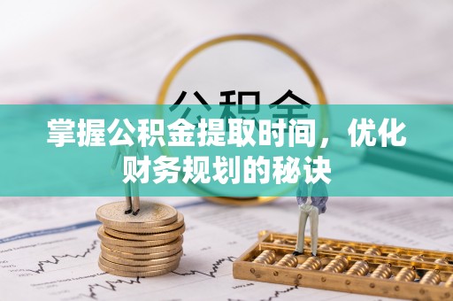 玛多掌握公积金提取时间，优化财务规划的秘诀