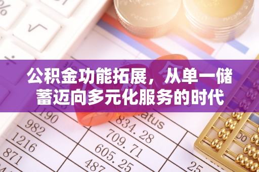 玛多公积金功能拓展，从单一储蓄迈向多元化服务的时代