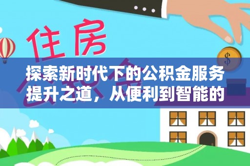 玛多探索新时代下的公积金服务提升之道，从便利到智能的全面升级