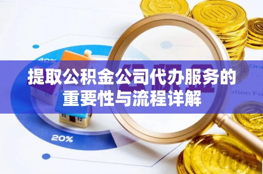 玛多提取公积金公司代办服务的重要性与流程详解
