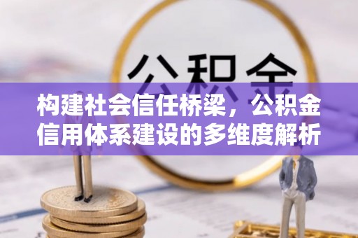 玛多构建社会信任桥梁，公积金信用体系建设的多维度解析