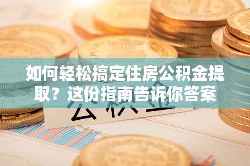 玛多如何轻松搞定住房公积金提取？这份指南告诉你答案