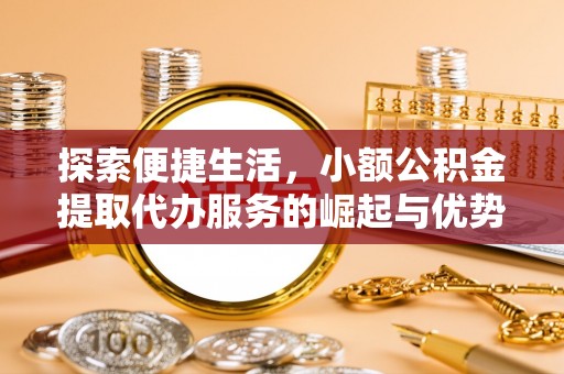 玛多探索便捷生活，小额公积金提取代办服务的崛起与优势