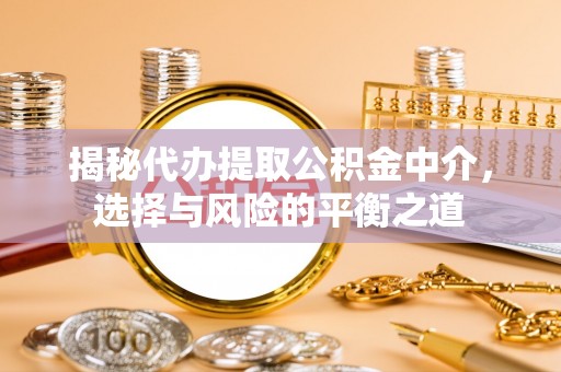 玛多揭秘代办提取公积金中介，选择与风险的平衡之道