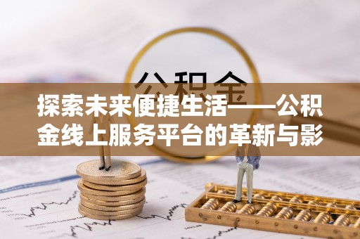 玛多探索未来便捷生活——公积金线上服务平台的革新与影响