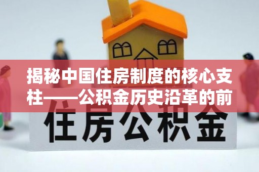 玛多揭秘中国住房制度的核心支柱——公积金历史沿革的前世今生