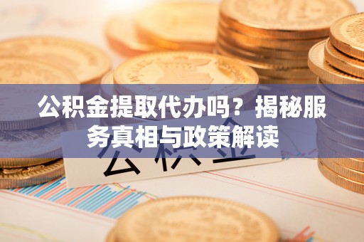 玛多公积金提取代办吗？揭秘服务真相与政策解读