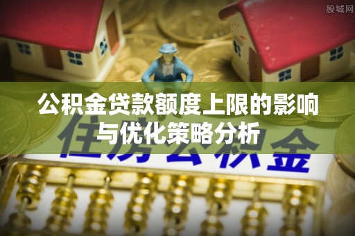 玛多公积金贷款额度上限的影响与优化策略分析