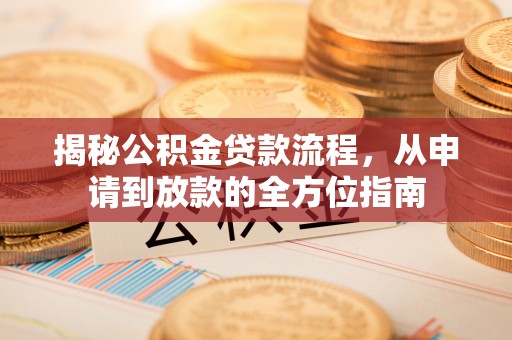 玛多揭秘公积金贷款流程，从申请到放款的全方位指南