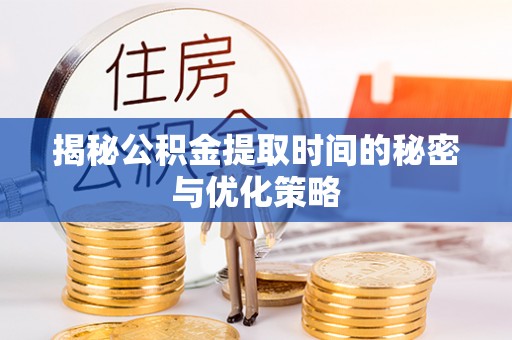 玛多揭秘公积金提取时间的秘密与优化策略