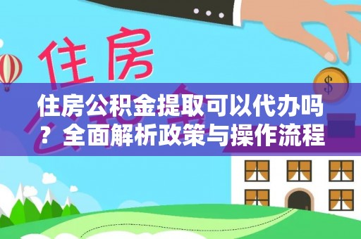 玛多住房公积金提取可以代办吗？全面解析政策与操作流程