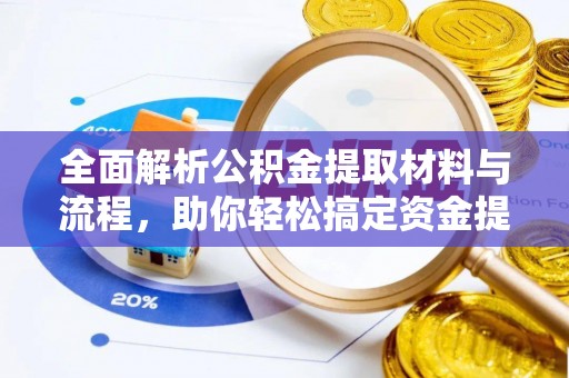 玛多全面解析公积金提取材料与流程，助你轻松搞定资金提取！