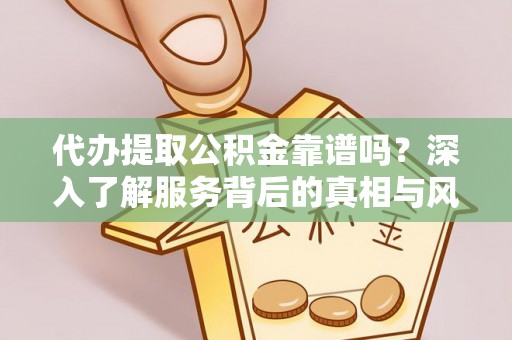 玛多代办提取公积金靠谱吗？深入了解服务背后的真相与风险