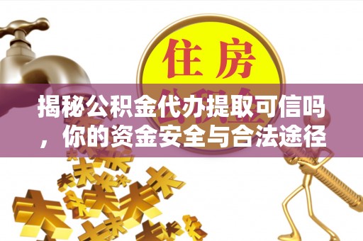 玛多揭秘公积金代办提取可信吗，你的资金安全与合法途径全解析