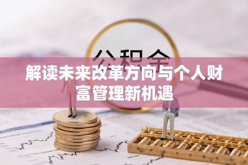 玛多解读未来改革方向与个人财富管理新机遇