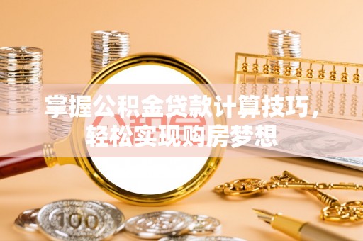 玛多掌握公积金贷款计算技巧，轻松实现购房梦想